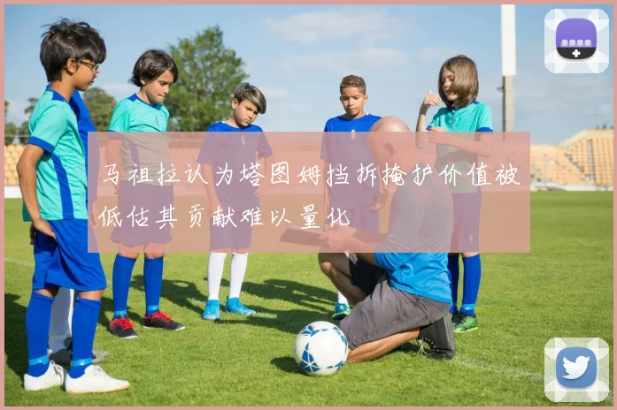 马祖拉认为塔图姆挡拆掩护价值被低估其贡献难以量化