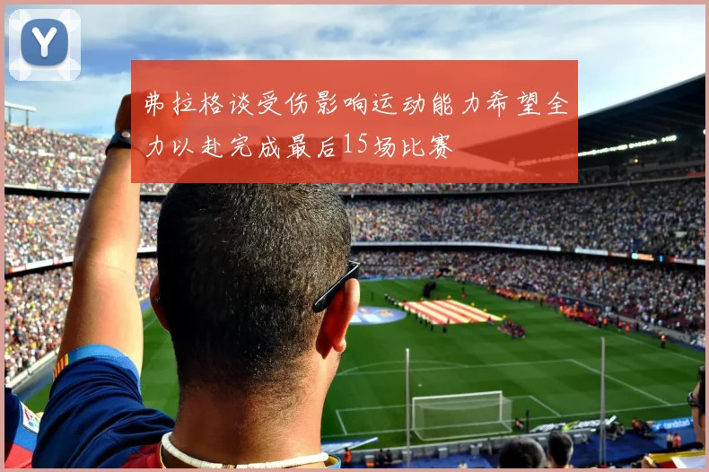 弗拉格谈受伤影响运动能力希望全力以赴完成最后15场比赛