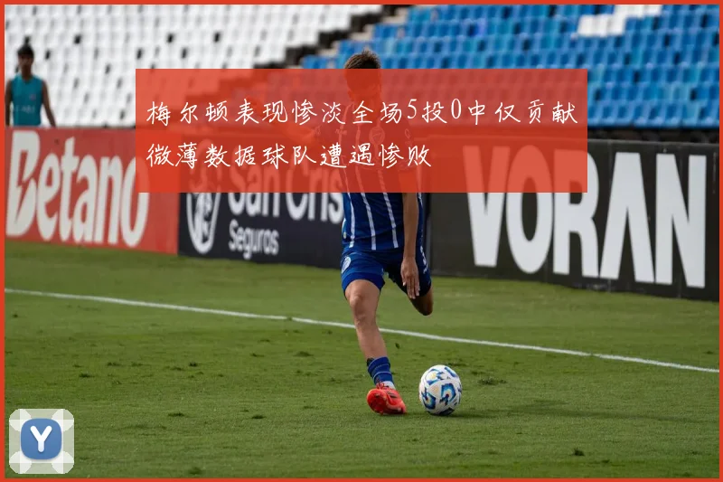 梅尔顿表现惨淡全场5投0中仅贡献微薄数据球队遭遇惨败