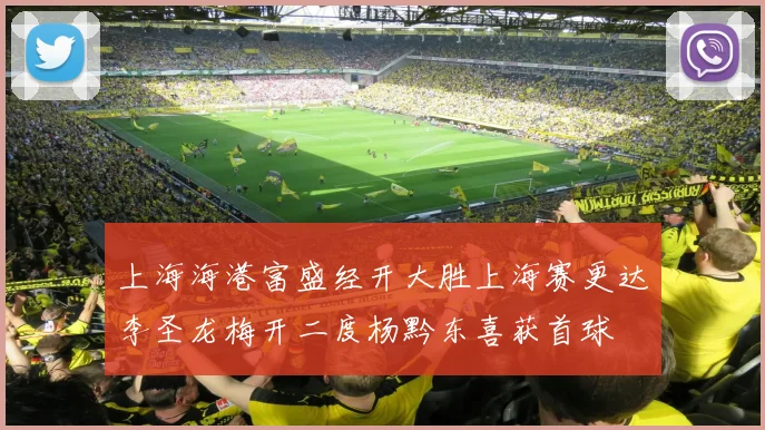 上海海港富盛经开大胜上海赛更达李圣龙梅开二度杨黔东喜获首球